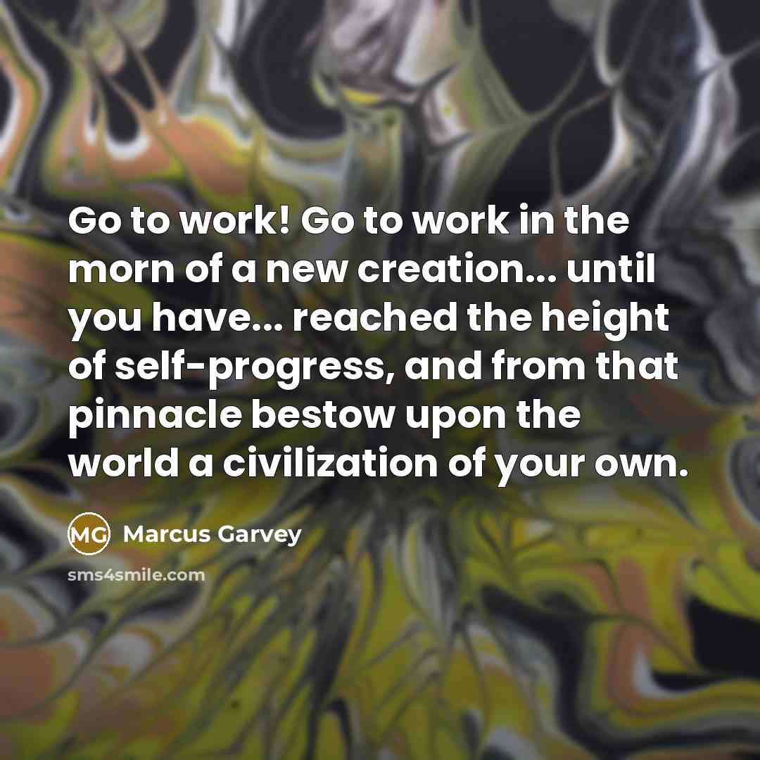 “Go to work! Go to work in the morn of…” quote by Marcus Garvey