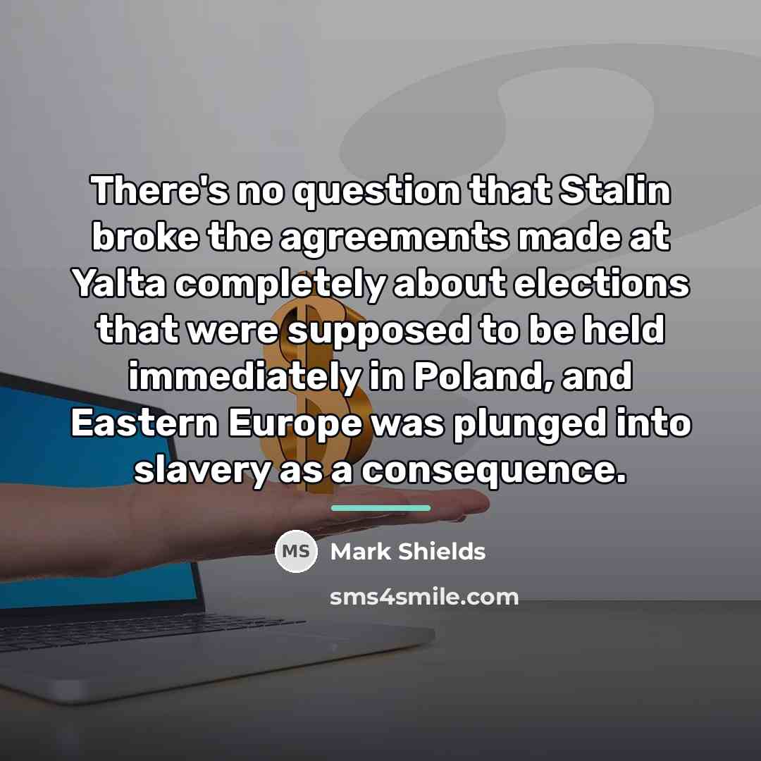 “There's no question that Stalin broke the agreements made at…” quote by Mark Shields