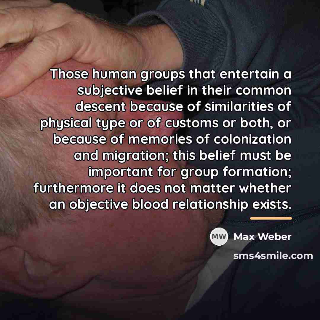 “Those human groups that entertain a subjective belief in their…” quote by Max Weber