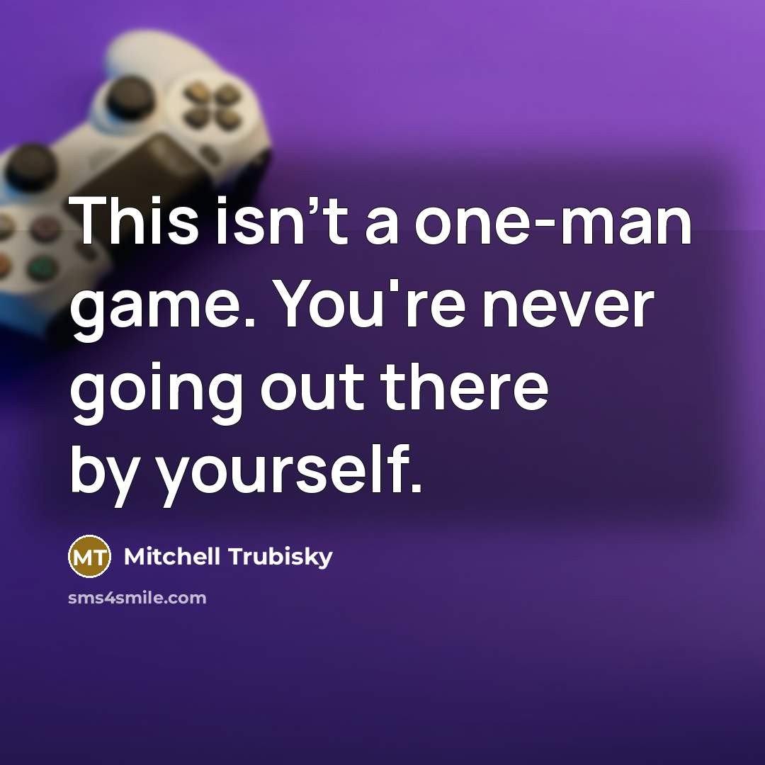 “This isn't a one-man game. You're never going out there…” quote by Mitchell Trubisky