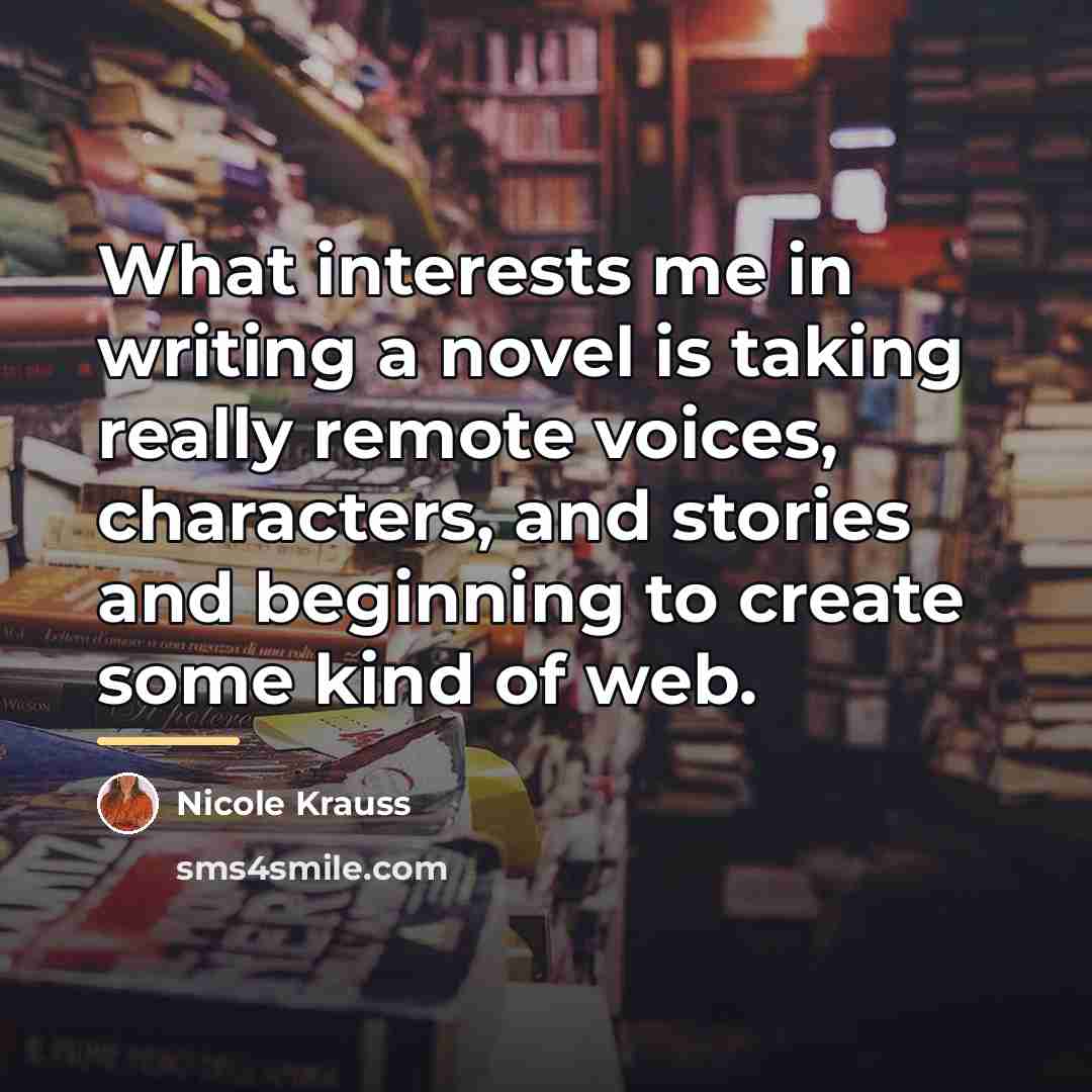 “What interests me in writing a novel is taking really…” quote by Nicole Krauss