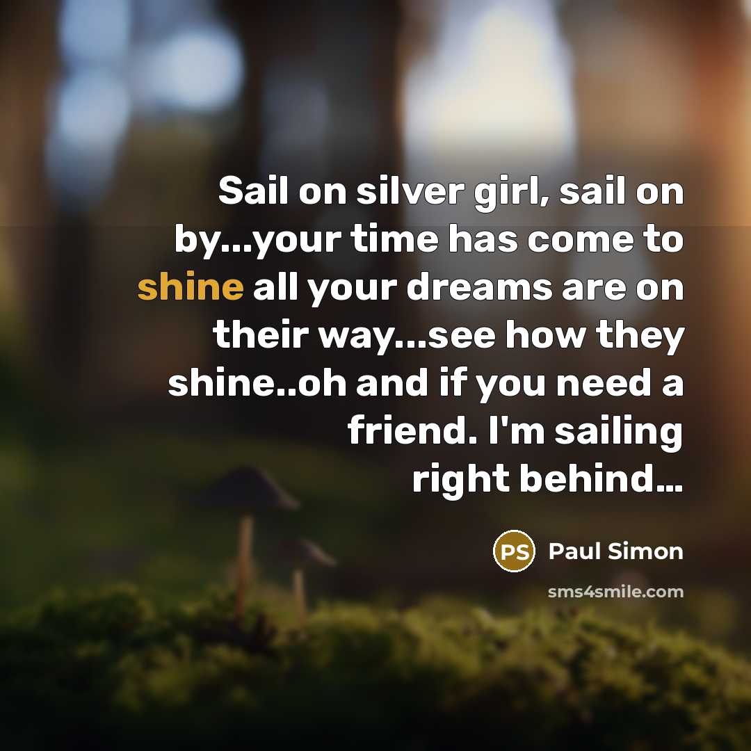 “Sail on silver girl, sail on by...your time has come…” quote by Paul Simon