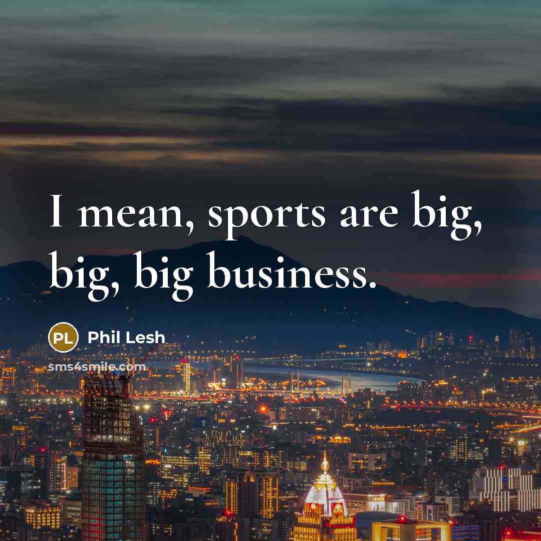“I mean, sports are big, big, big business.…” quote by Phil Lesh
