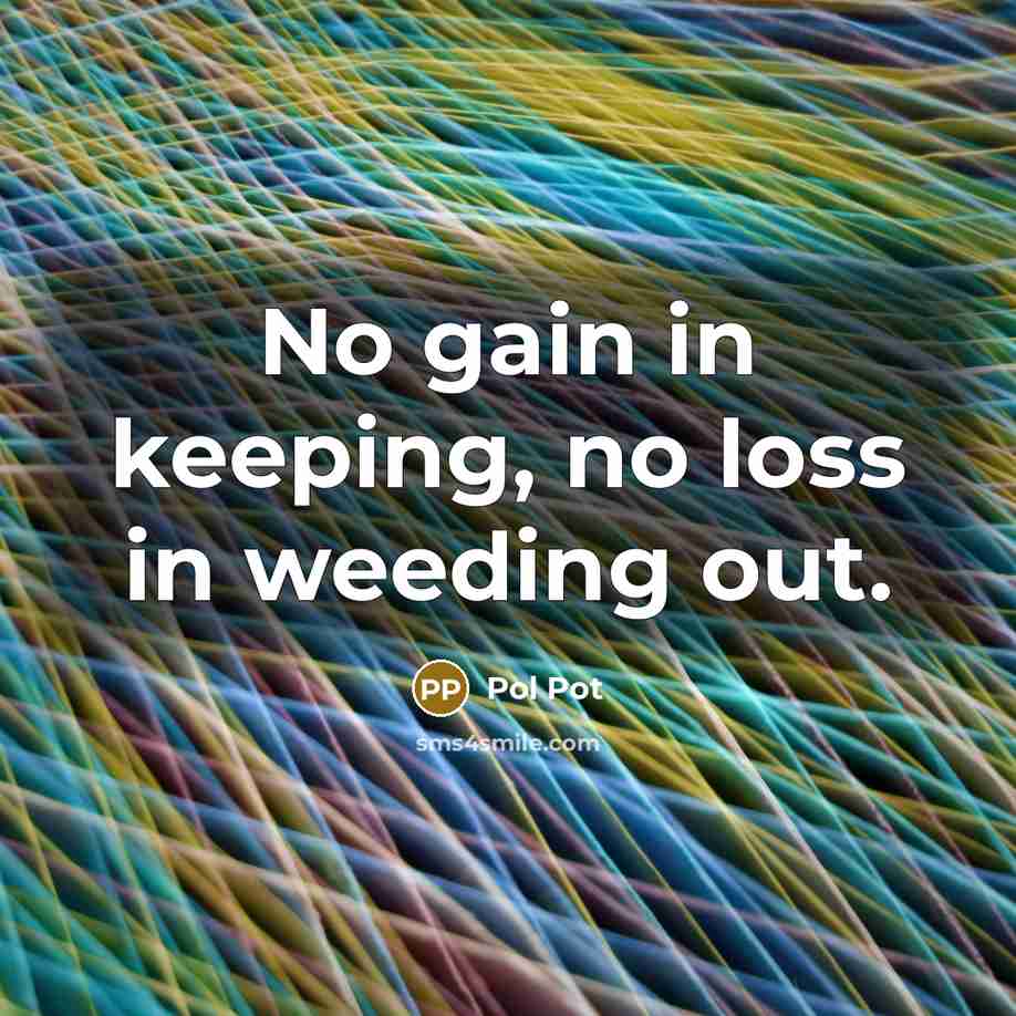 “No gain in keeping, no loss in weeding out.…” quote by Pol Pot