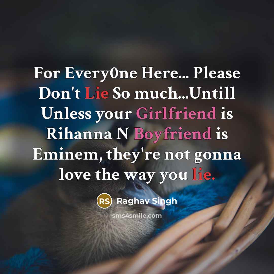 “For Every0ne Here... Please Don't Lie So much...Untill Unless your Girlfriend is Rihanna N Boyfriend is Eminem, they're not gonna love the way you lie.” quote by Raghav Singh
