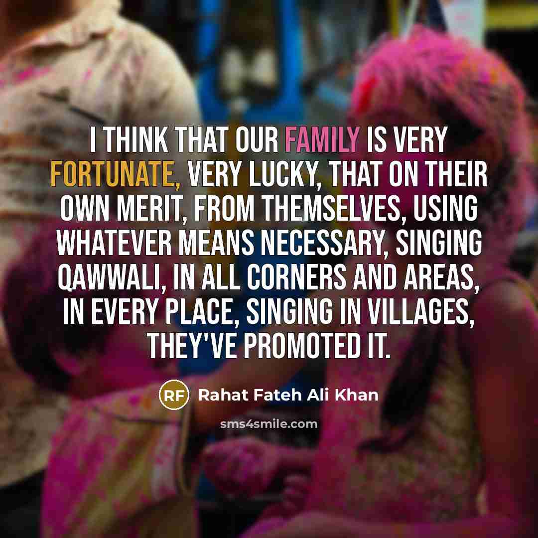 “I think that our family is very fortunate, very lucky,…” quote by Rahat Fateh Ali Khan