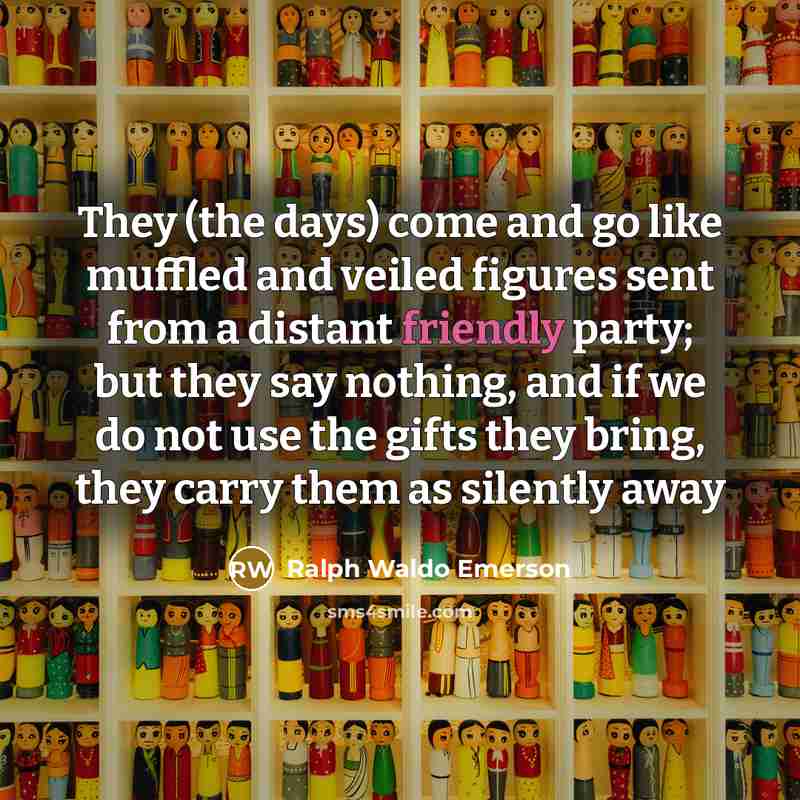 “They (the days) come and go like muffled and veiled…” quote by Ralph Waldo Emerson