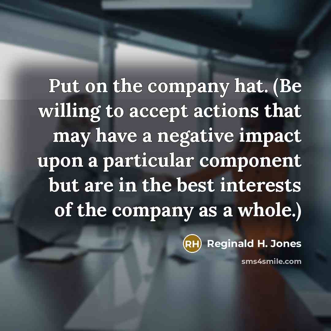 “Put on the company hat. (Be willing to accept actions…” quote by Reginald H. Jones