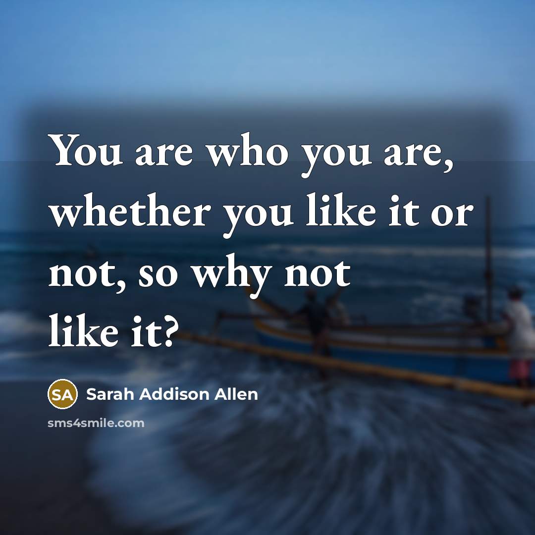 “You are who you are, whether you like it or…” quote by Sarah Addison Allen