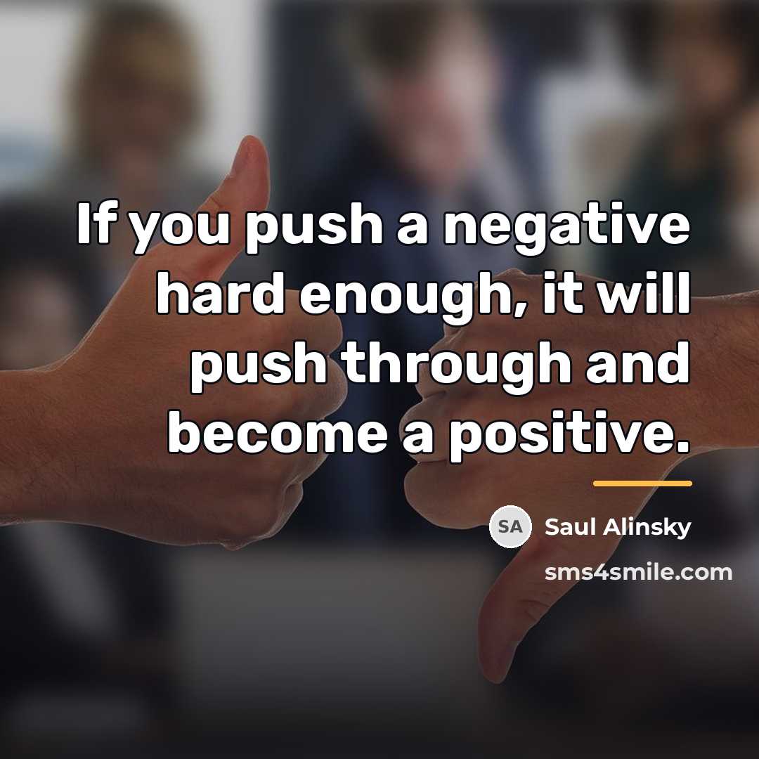 “If you push a negative hard enough, it will push…” quote by Saul Alinsky