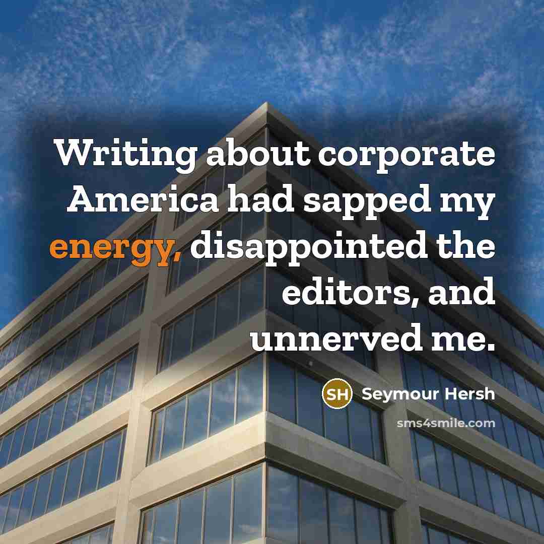 “Writing about corporate America had sapped my energy, disappointed the…” quote by Seymour Hersh