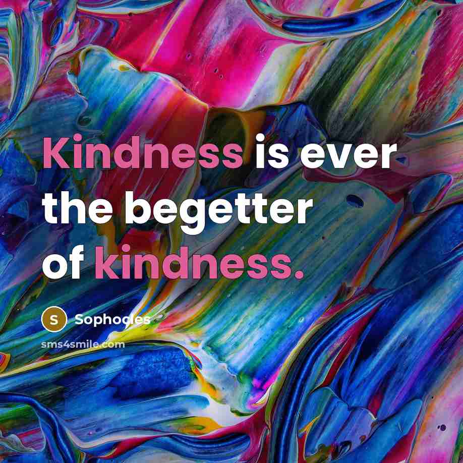 “Kindness is ever the begetter of kindness.…” quote by Sophocles