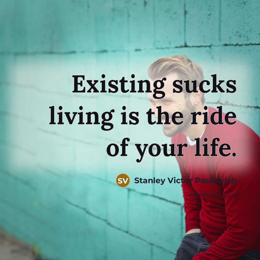 “Existing sucks living is the ride of your life.…” quote by Stanley Victor Paskavich