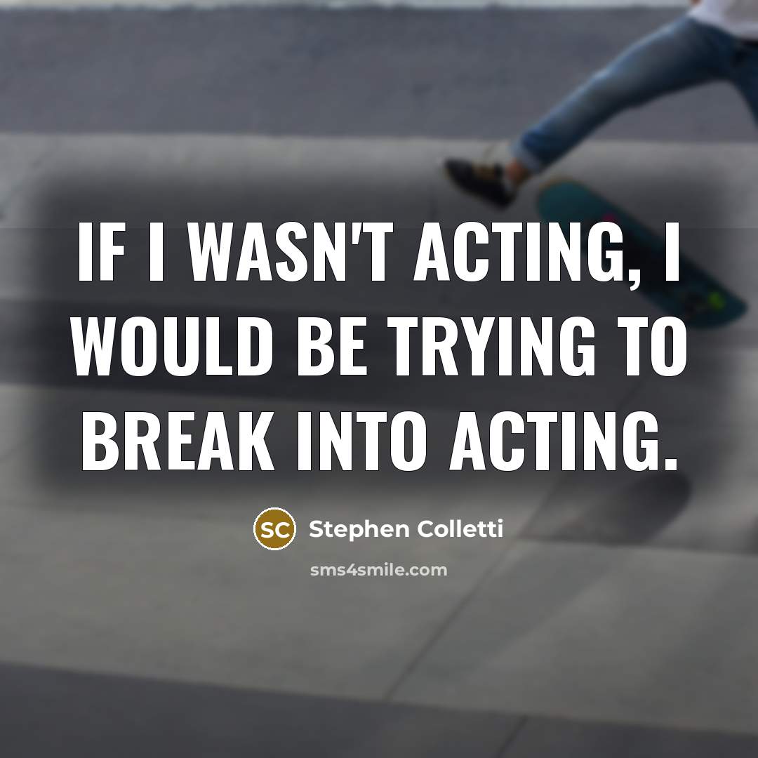 “If I wasn't acting, I would be trying to break…” quote by Stephen Colletti
