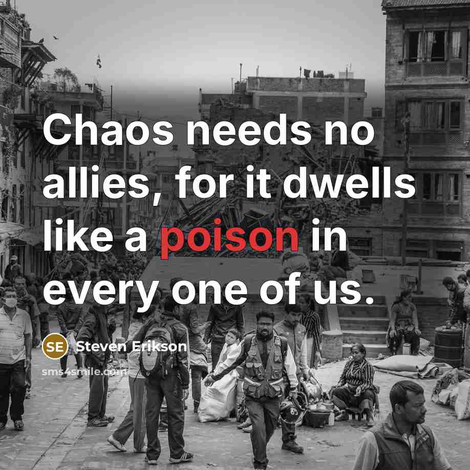 “Chaos needs no allies, for it dwells like a poison…” quote by Steven Erikson