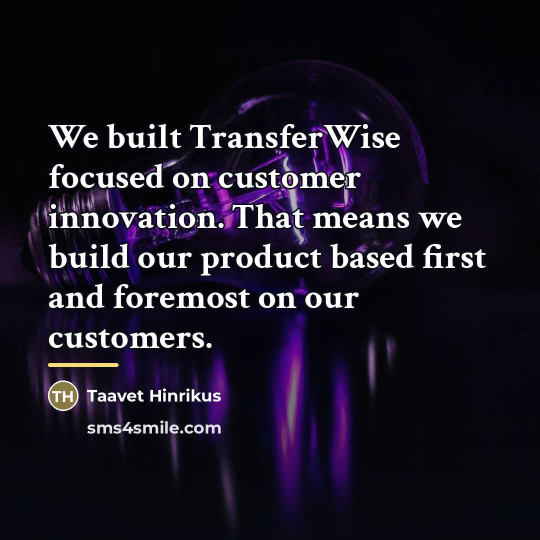“We built TransferWise focused on customer innovation. That means we…” quote by Taavet Hinrikus
