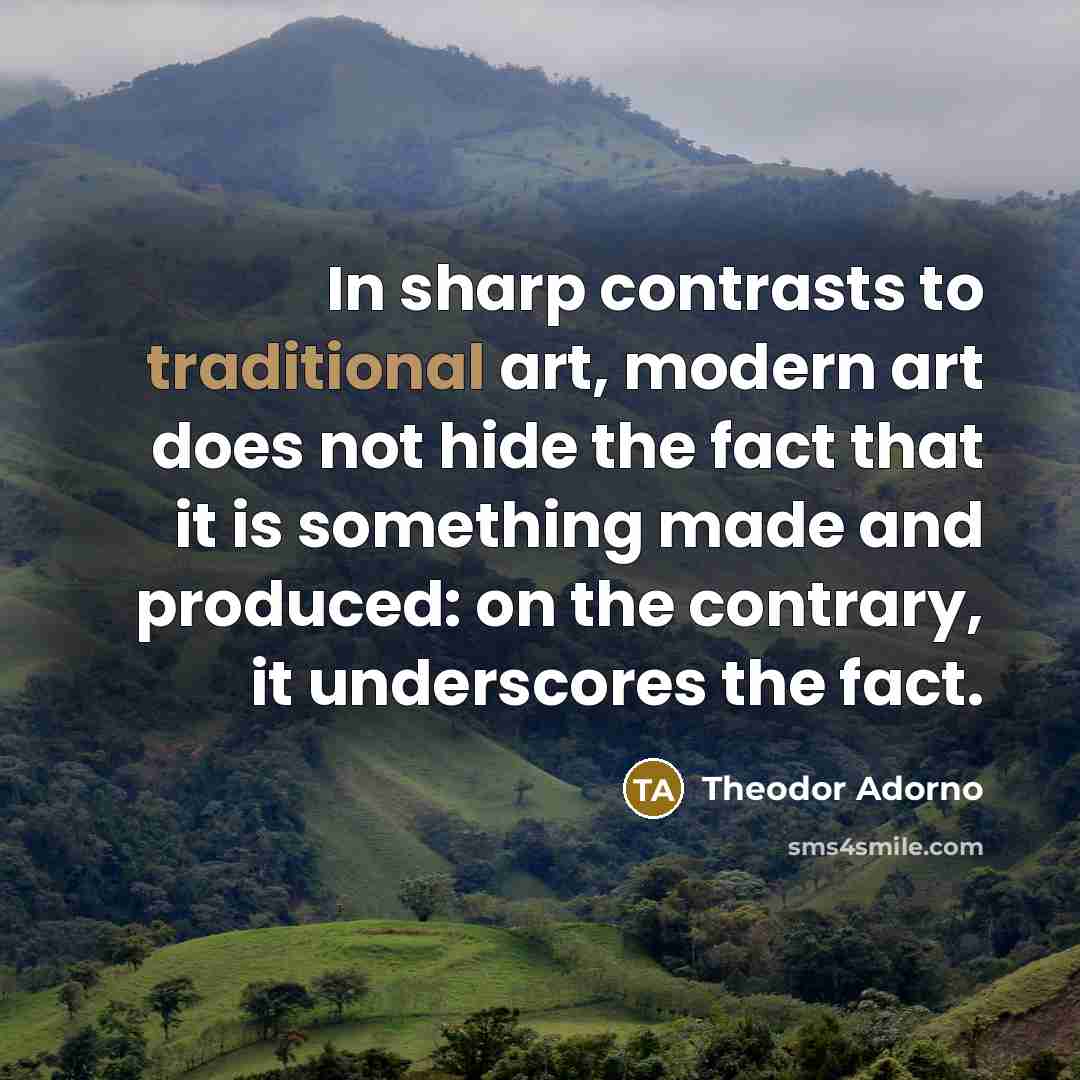 “In sharp contrasts to traditional art, modern art does not…” quote by Theodor Adorno