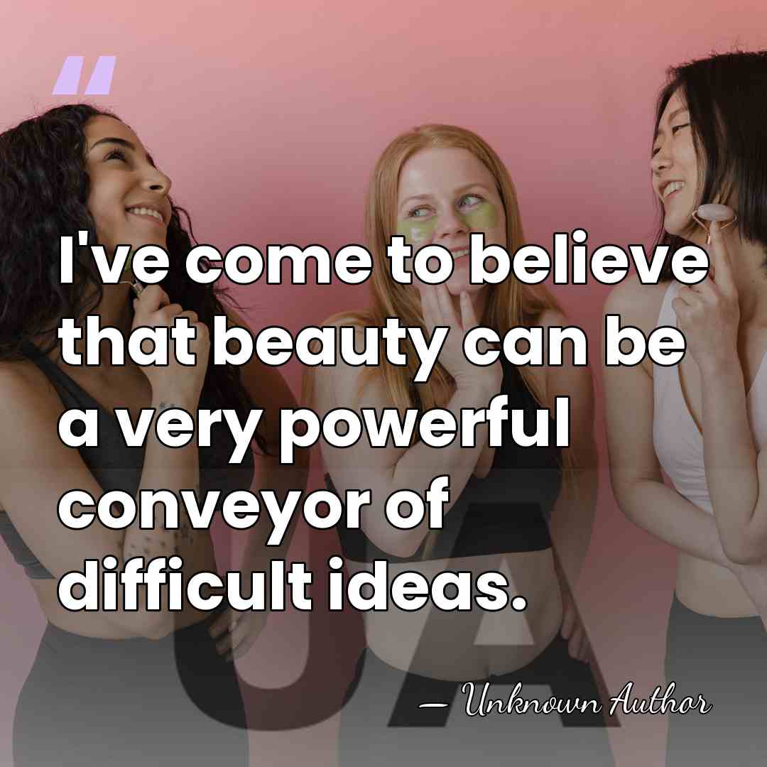 I've come to believe that beauty can be a very powerful conveyor&hellip; - Unknown Author