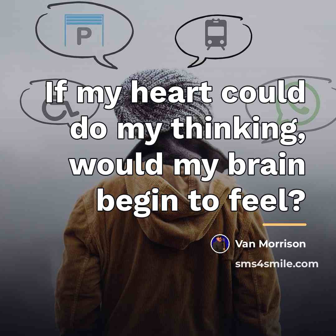“If my heart could do my thinking, would my brain…” quote by Van Morrison