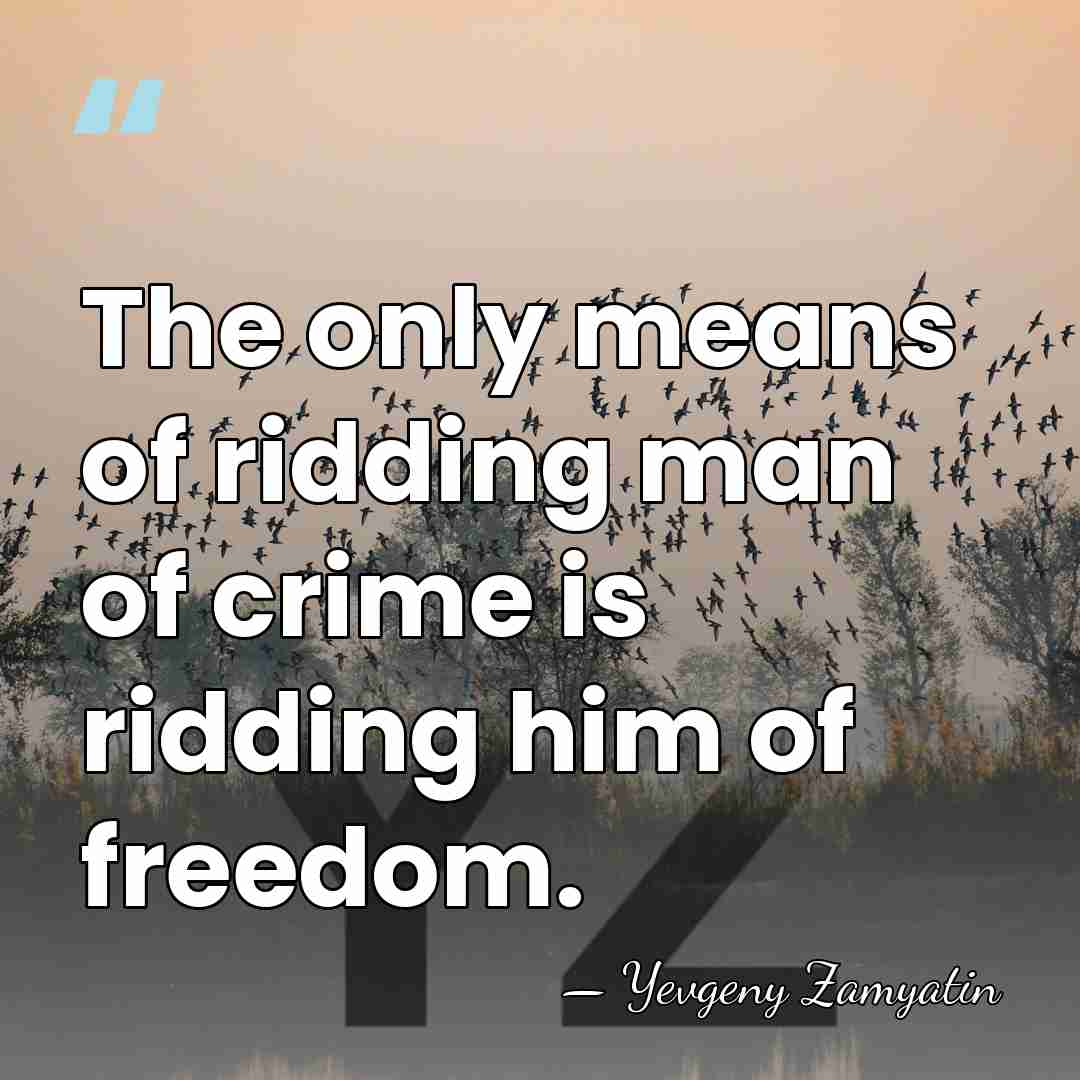 The only means of ridding man of crime is ridding him of&hellip; - Yevgeny Zamyatin