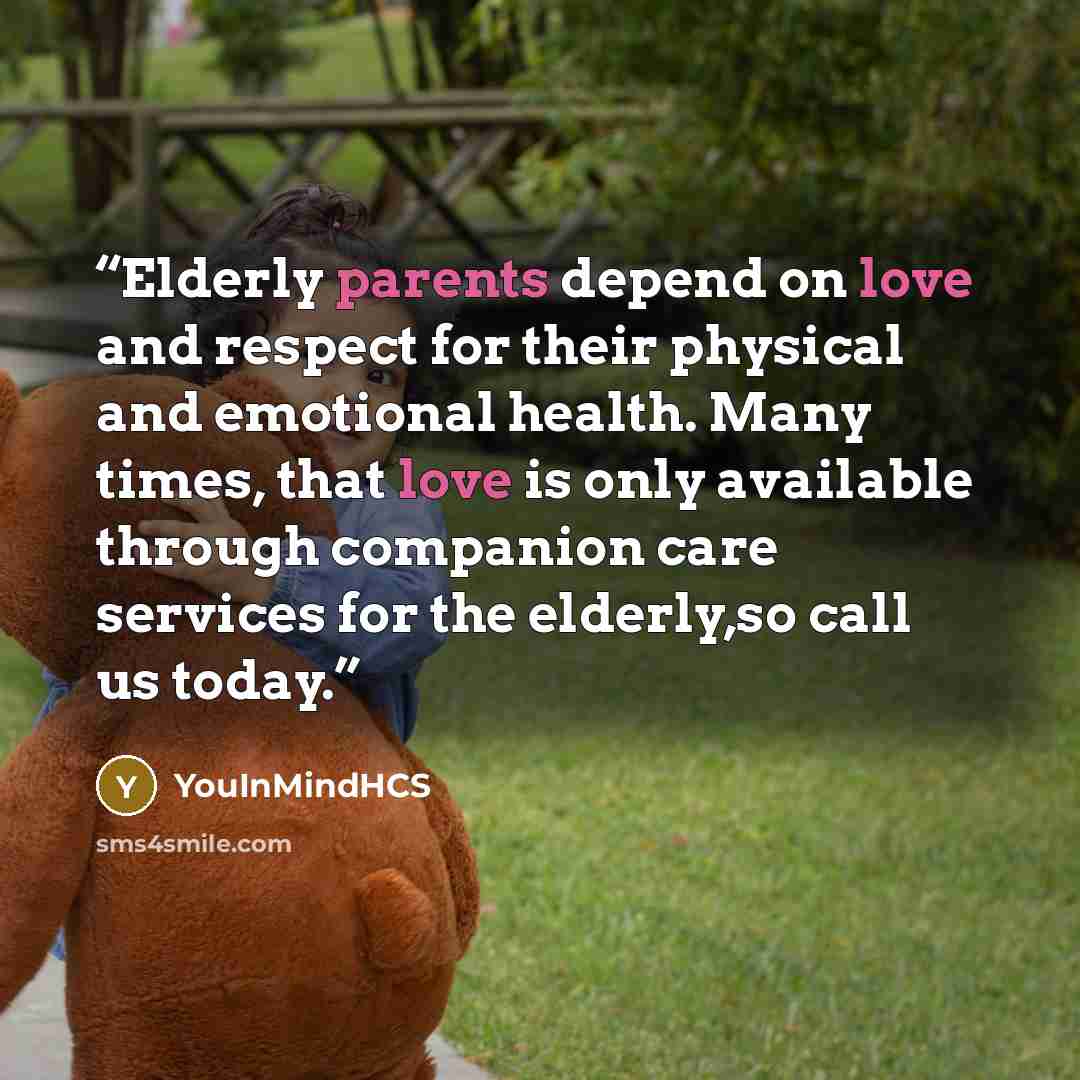 “Elderly parents depend on love and respect for their physical and emotional health. Many times, that love is only available through companion care services for the elderly,so call us today.” quote by YouInMindHCS