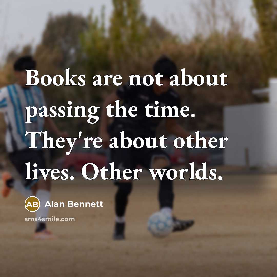 “Books are not about passing the time. They're about other…” quote by Alan Bennett