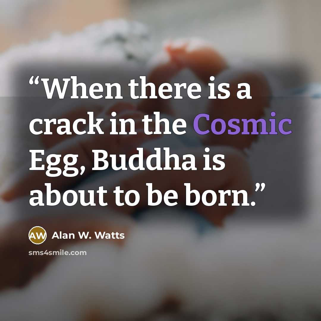 “When there is a crack in the Cosmic Egg, Buddha is about to be born.” quote by Alan W. Watts