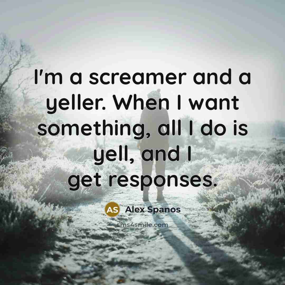 “I'm a screamer and a yeller. When I want something,…” quote by Alex Spanos