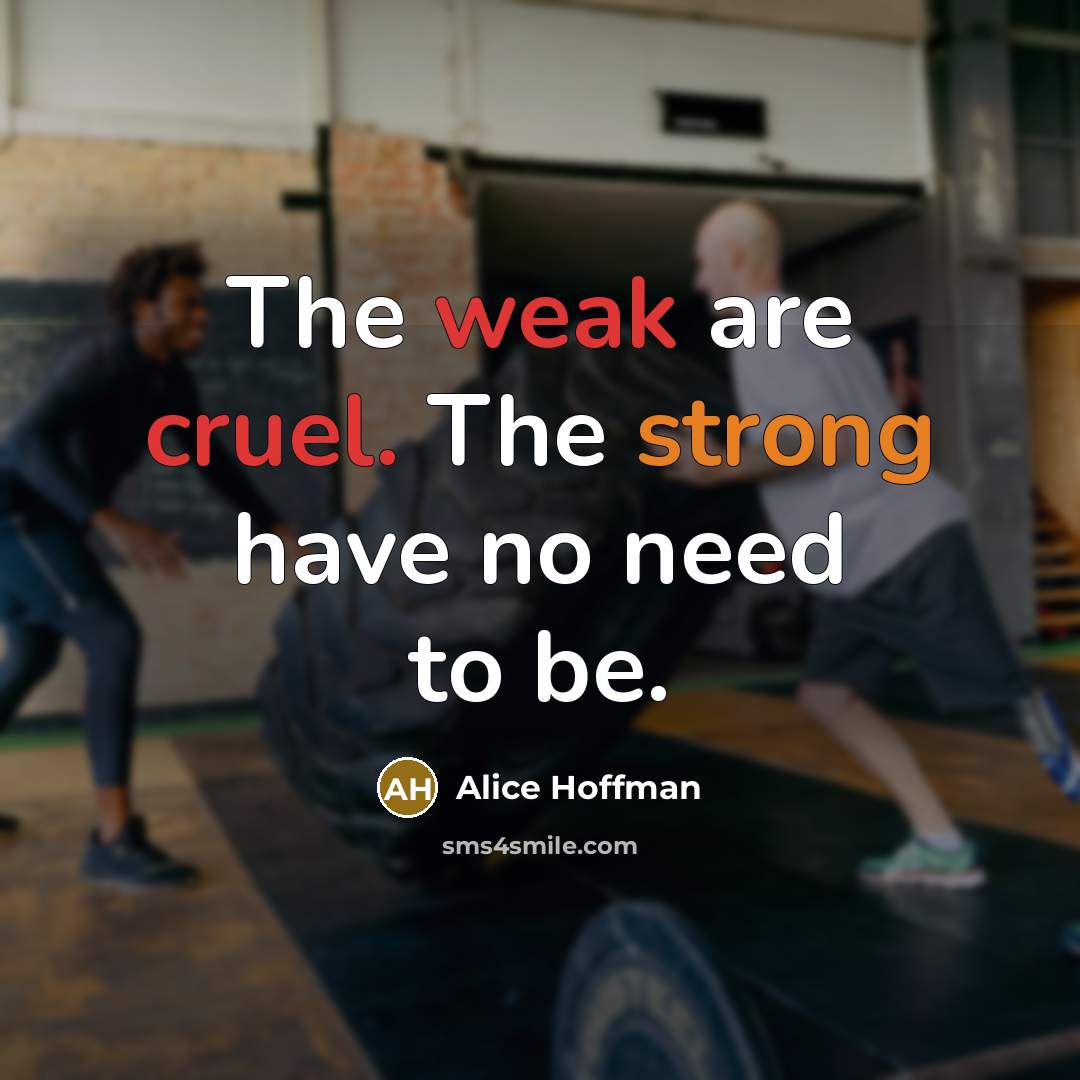 “The weak are cruel. The strong have no need to be.” quote by Alice Hoffman
