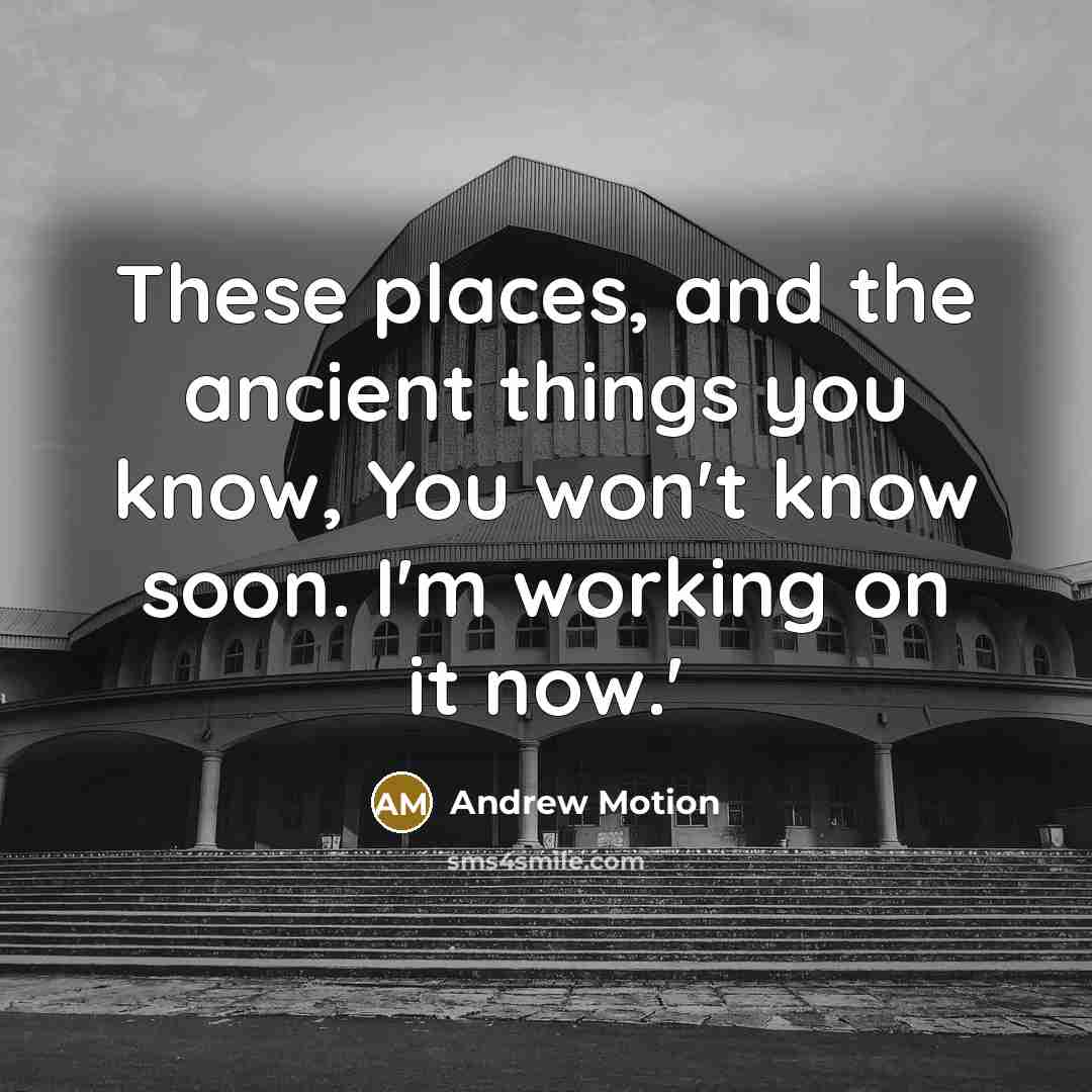 “These places, and the ancient things you know, You won't…” quote by Andrew Motion