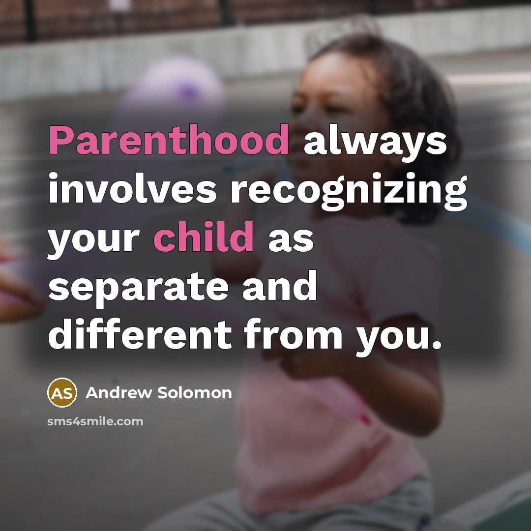 “Parenthood always involves recognizing your child as separate and different from you.” quote by Andrew Solomon