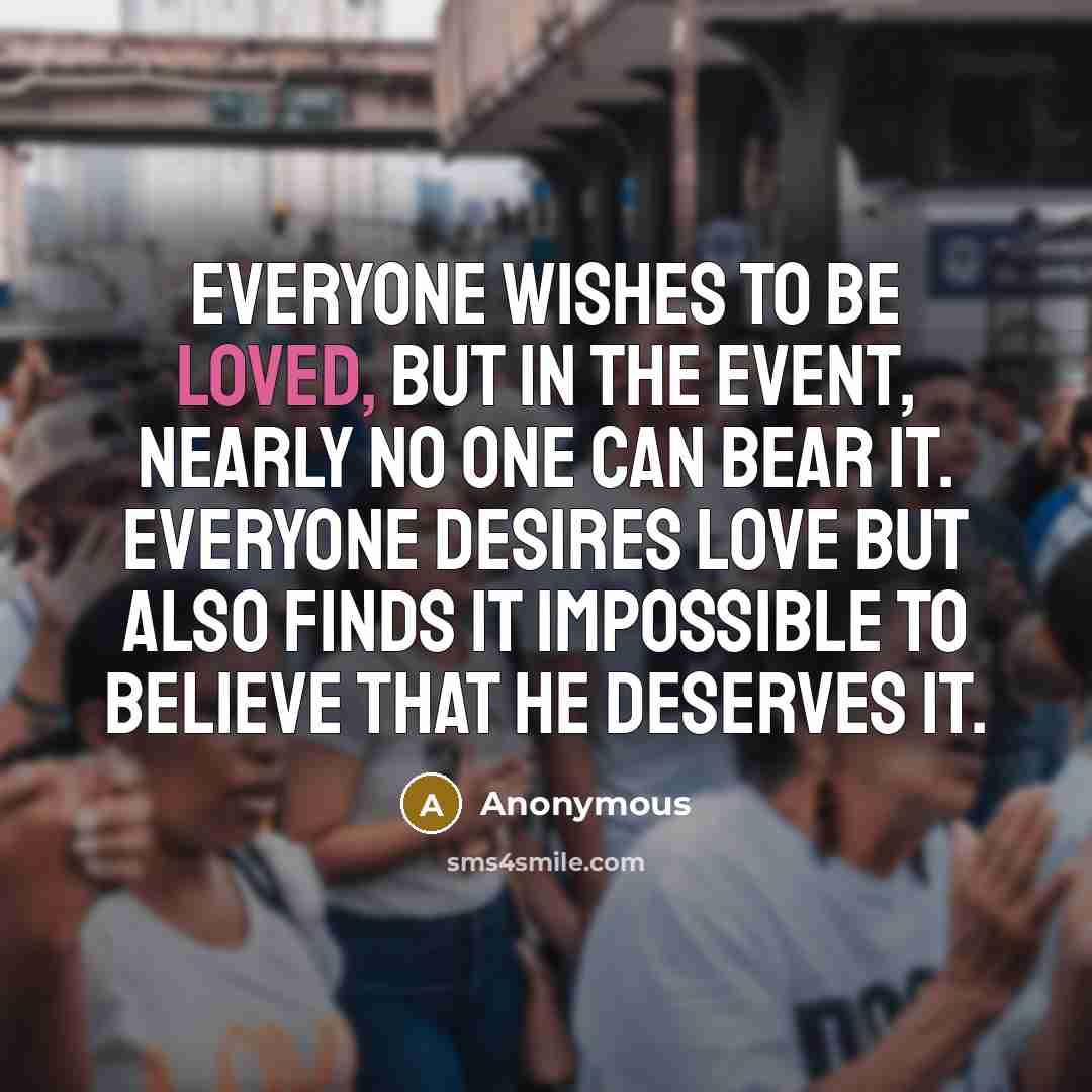 “Everyone wishes to be loved, but in the event, nearly…” quote by Anonymous