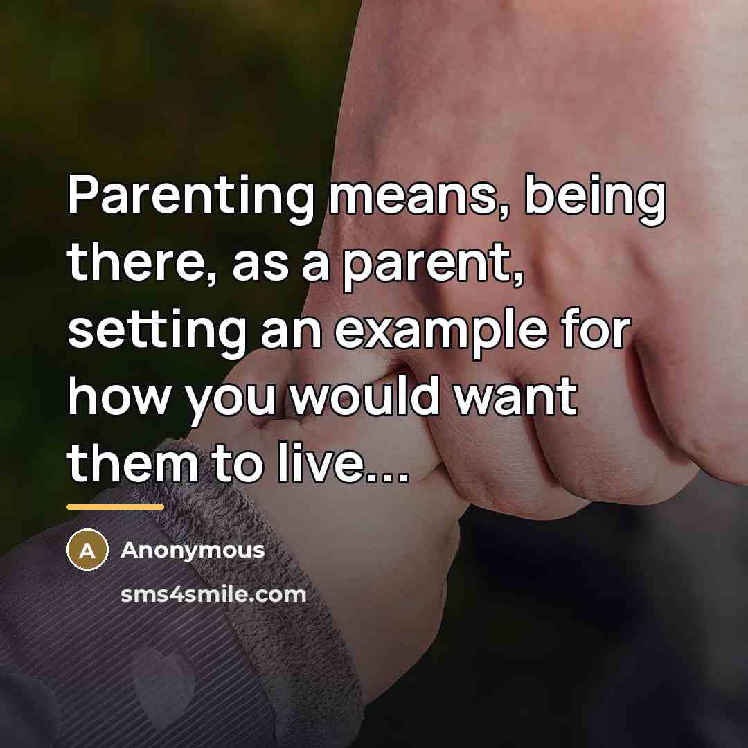 “Parenting means, being there, as a parent, setting an example…” quote by Anonymous