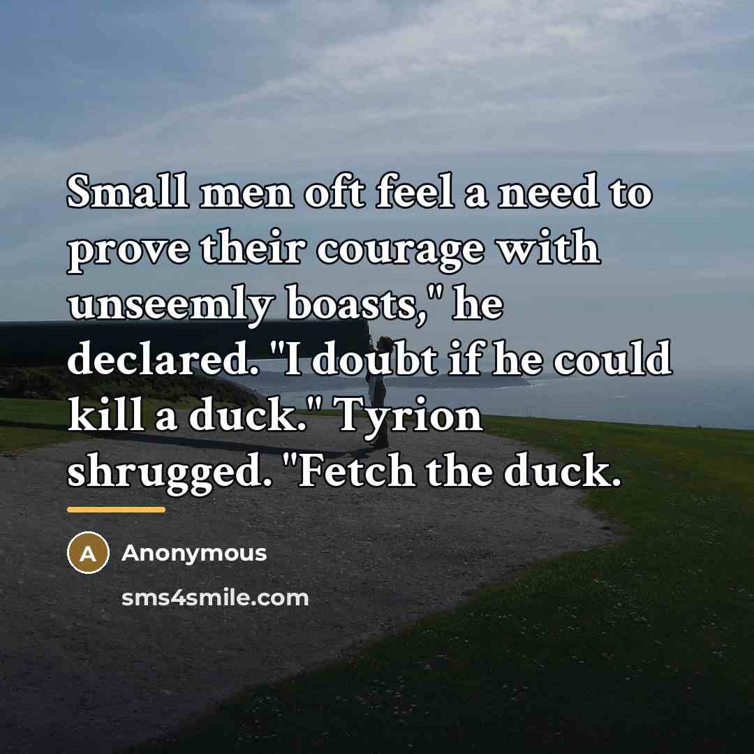 “Small men oft feel a need to prove their courage…” quote by Anonymous