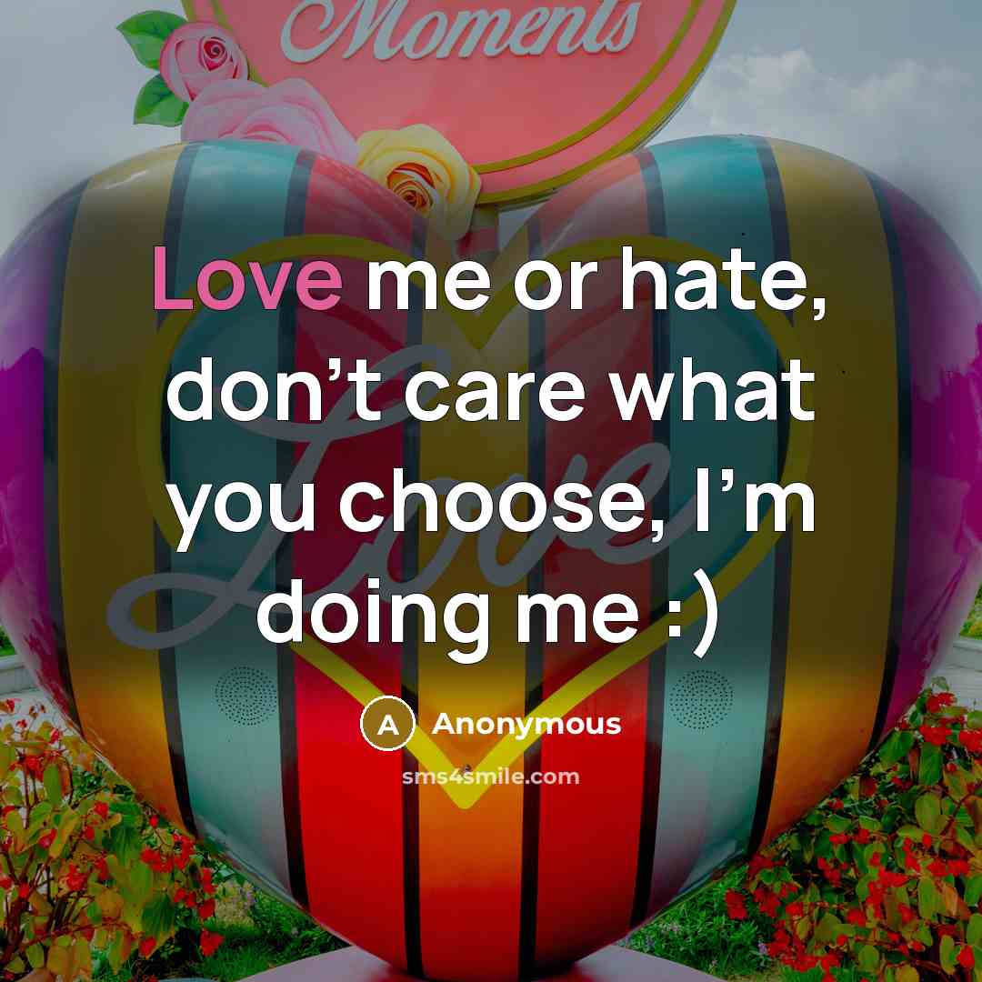 “Love me or hate, don't care what you choose, I'm doing me :)” quote by Anonymous