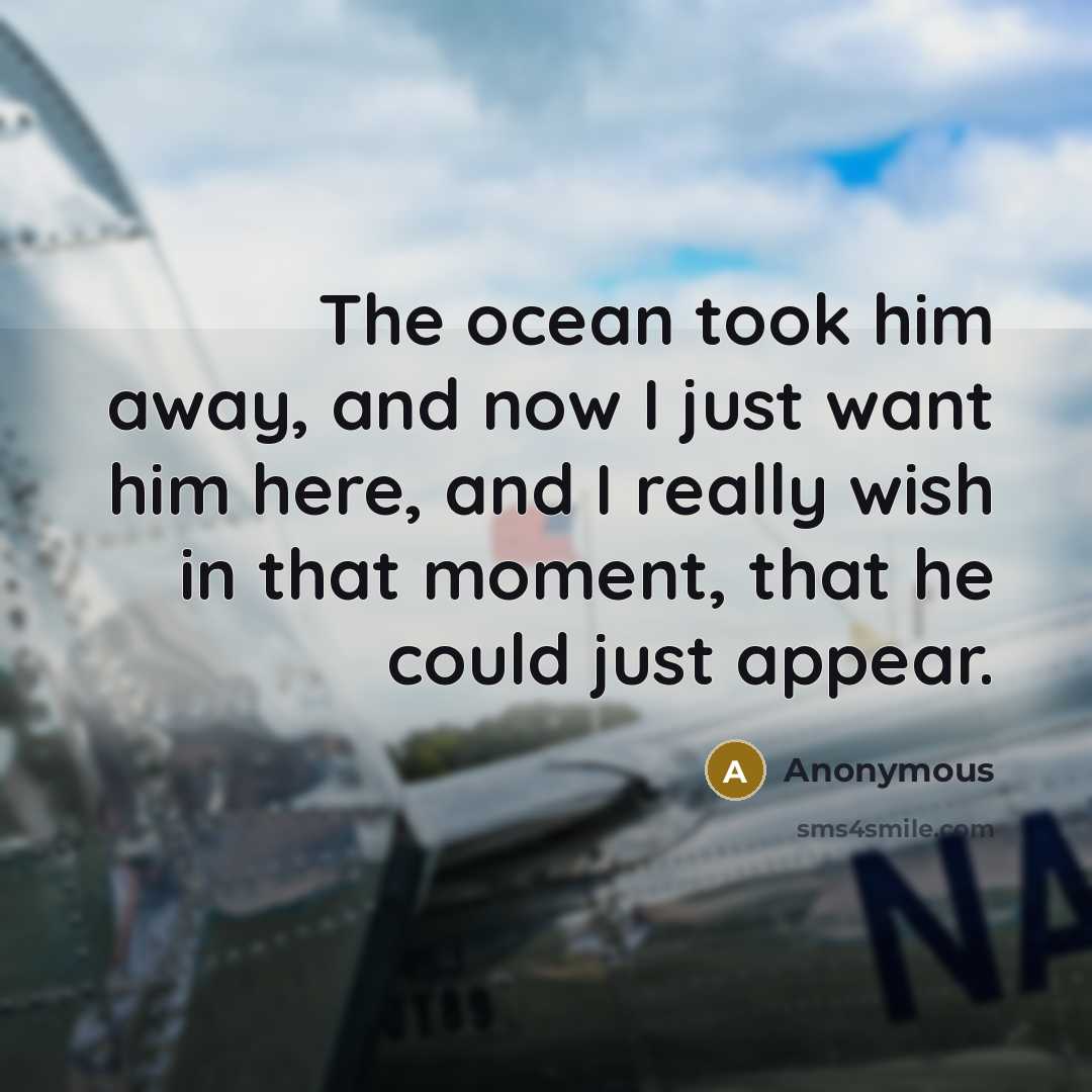 “The ocean took him away, and now I just want him here, and I really wish in that moment, that he could just appear.” quote by Anonymous