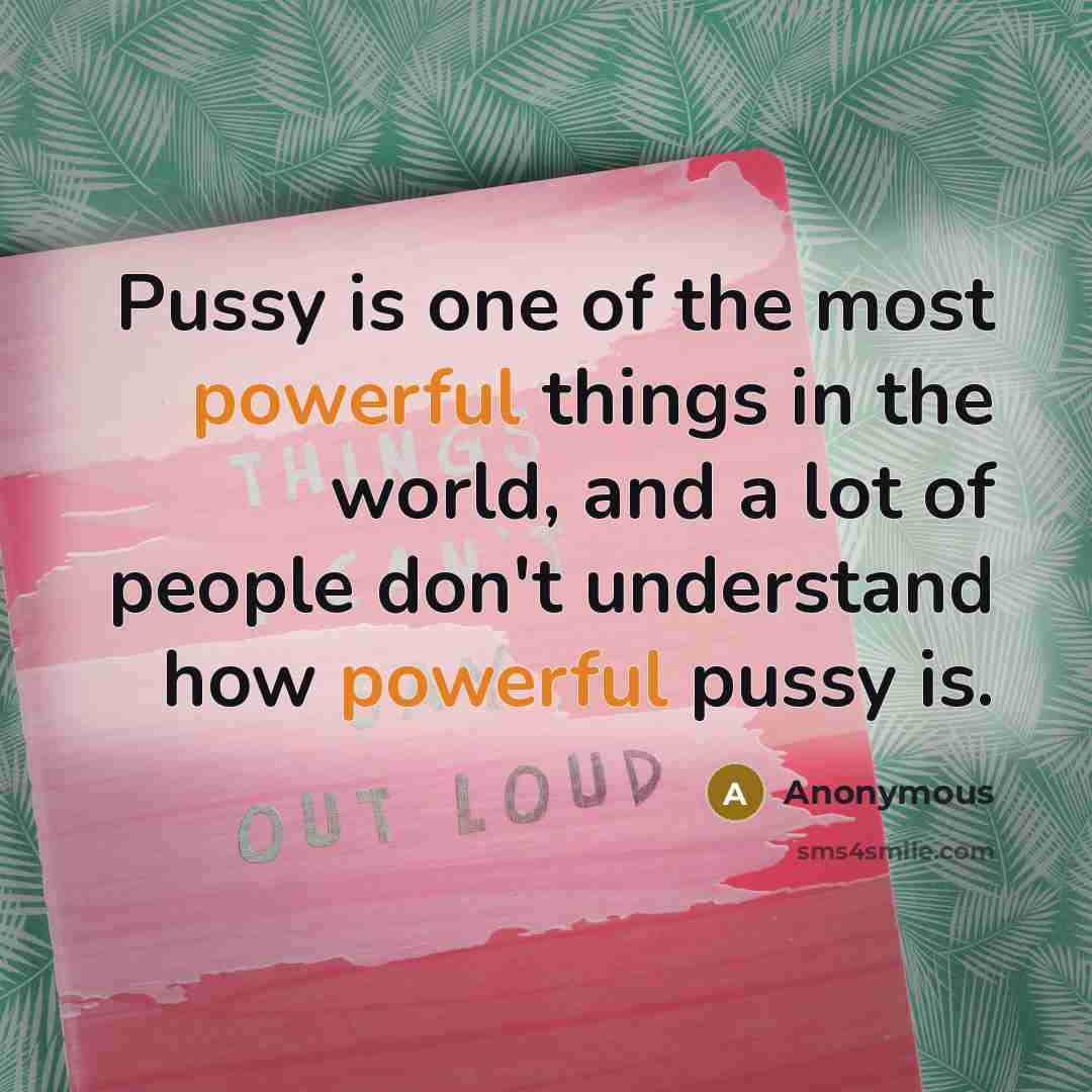 “Pussy is one of the most powerful things in the…” quote by Anonymous