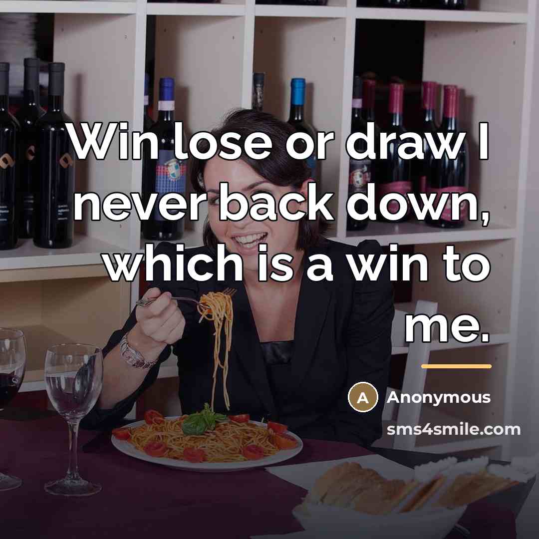 “Win lose or draw I never back down, which is…” quote by Anonymous