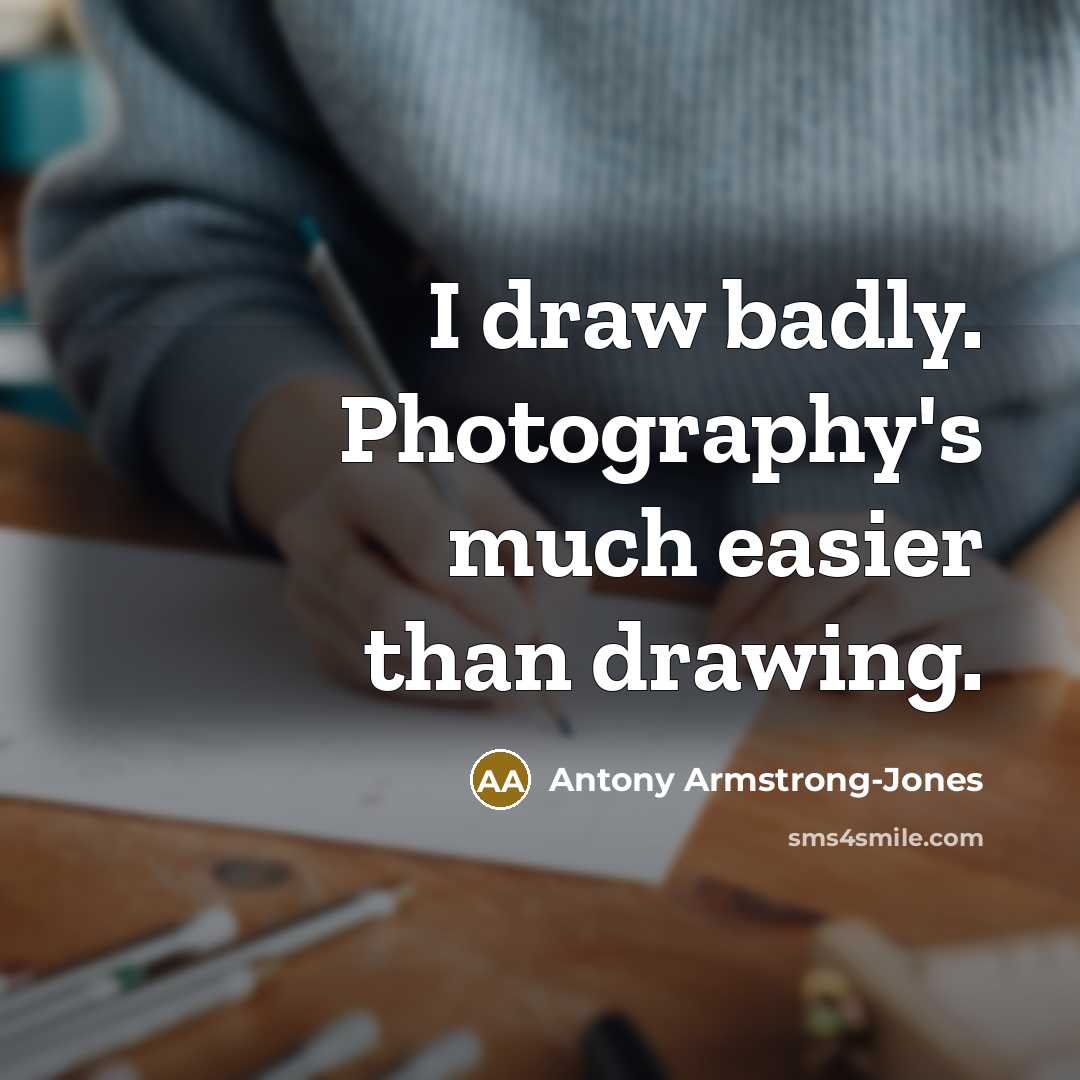 “I draw badly. Photography's much easier than drawing.” quote by Antony Armstrong-Jones