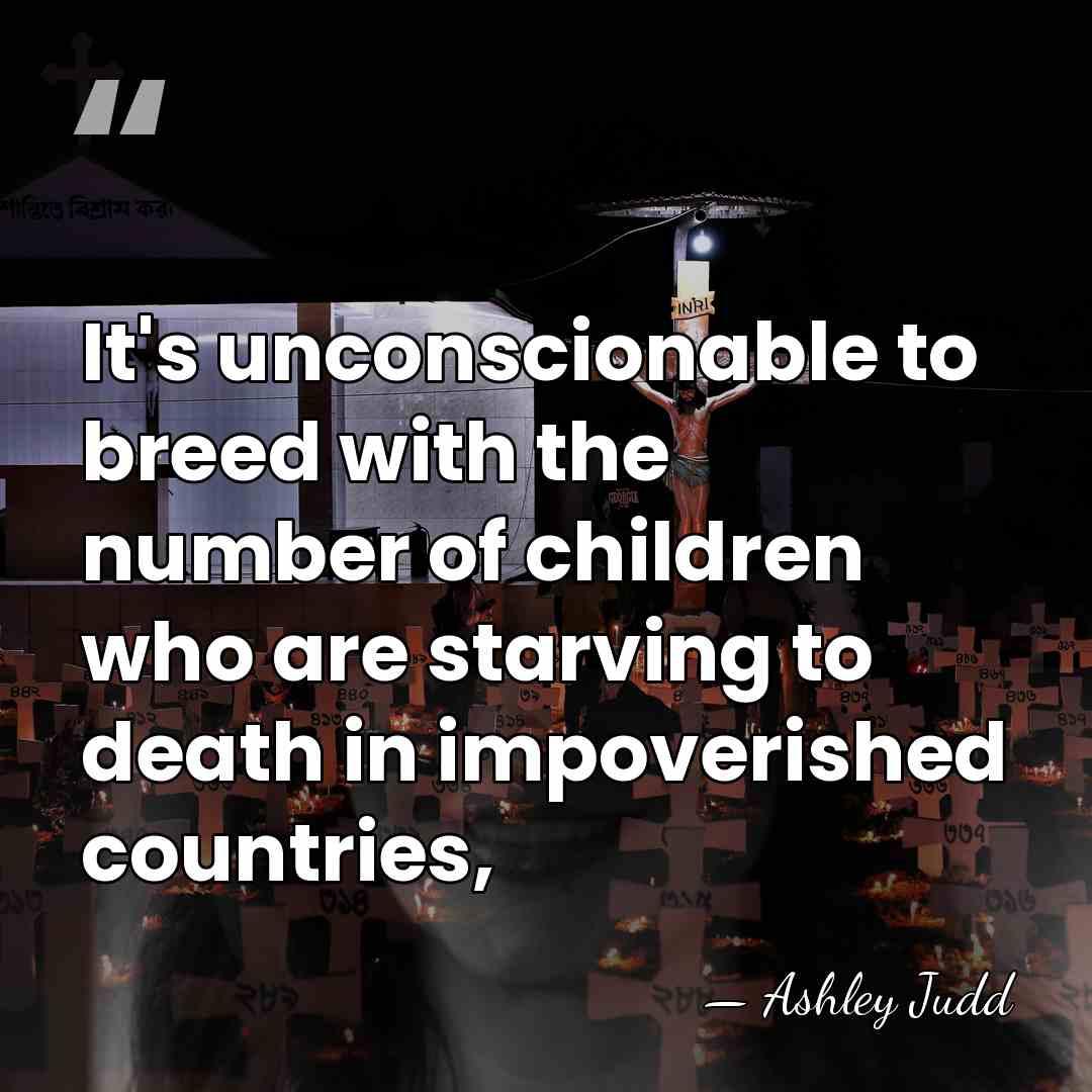 It's unconscionable to breed with the number of children who are starving&hellip; - Ashley Judd