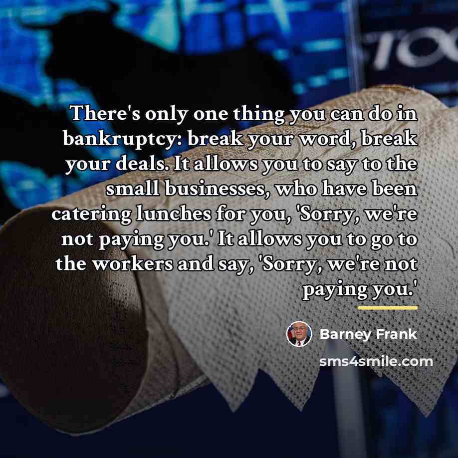 “There's only one thing you can do in bankruptcy: break…” quote by Barney Frank