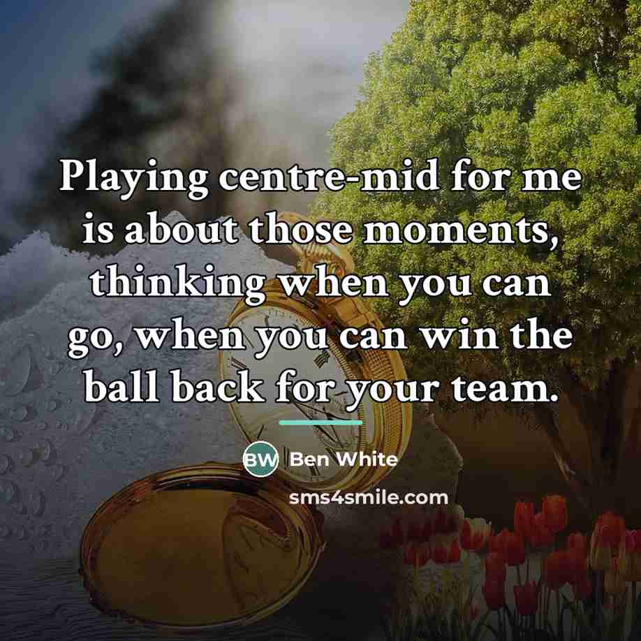 “Playing centre-mid for me is about those moments, thinking when…” quote by Ben White