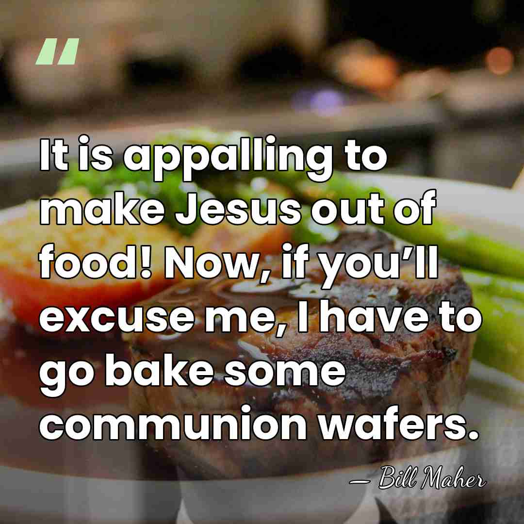It is appalling to make Jesus out of food! Now, if you’ll&hellip; - Bill Maher