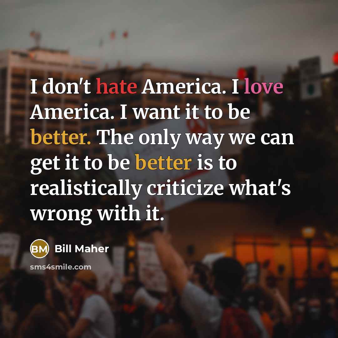 “I don't hate America. I love America. I want it…” quote by Bill Maher