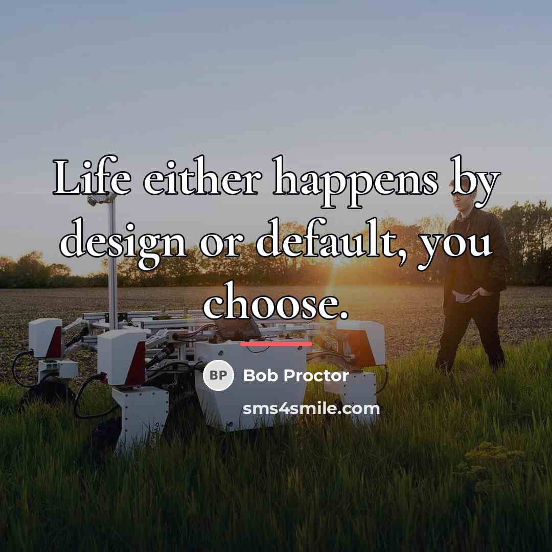 “Life either happens by design or default, you choose.…” quote by Bob Proctor