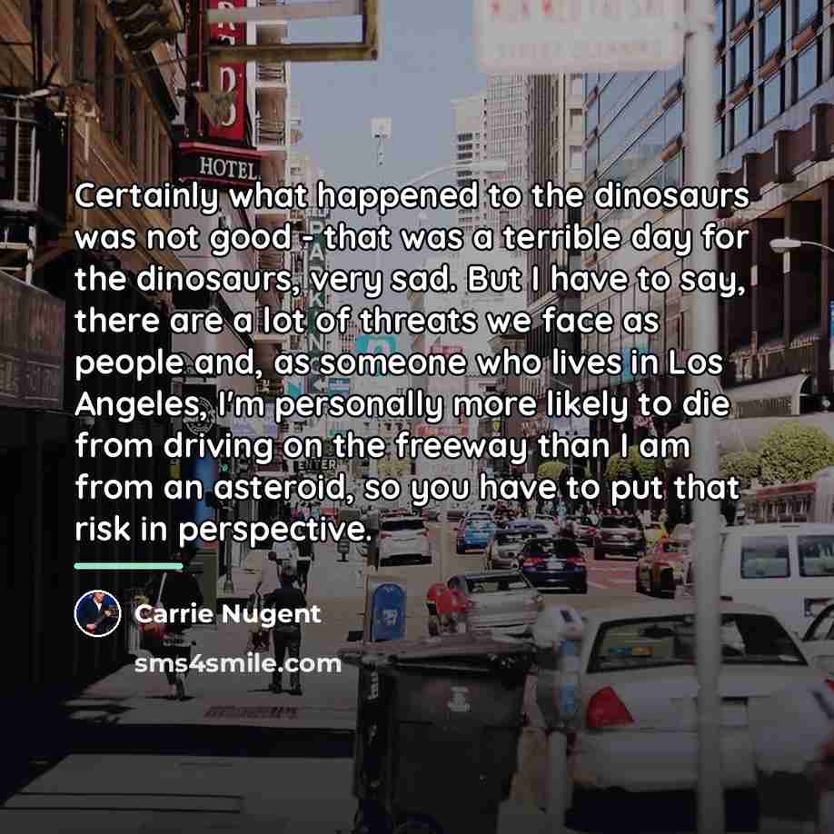 “Certainly what happened to the dinosaurs was not good -…” quote by Carrie Nugent