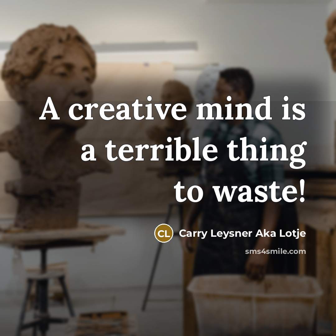 “A creative mind is a terrible thing to waste!…” quote by Carry Leysner Aka Lotje