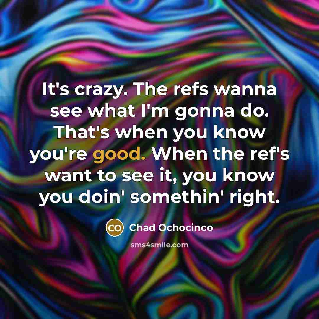 “It's crazy. The refs wanna see what I'm gonna do.…” quote by Chad Ochocinco