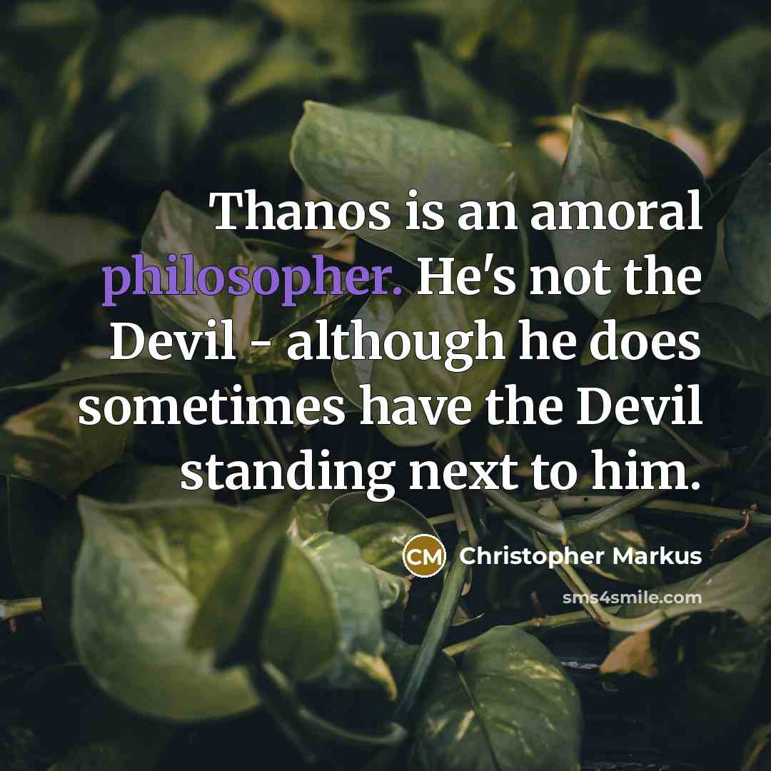 “Thanos is an amoral philosopher. He's not the Devil - although he does sometimes have the Devil standing next to him.” quote by Christopher Markus