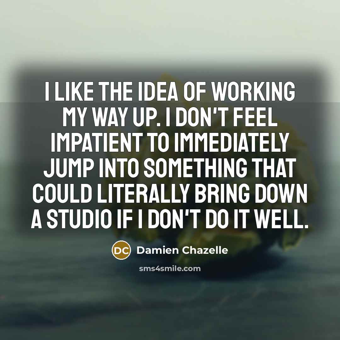 “I like the idea of working my way up. I…” quote by Damien Chazelle